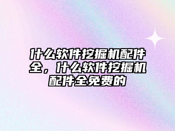 什么軟件挖掘機配件全，什么軟件挖掘機配件全免費的