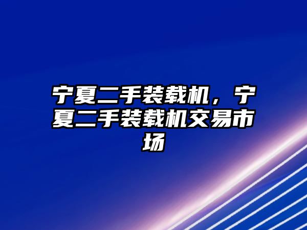 寧夏二手裝載機(jī)，寧夏二手裝載機(jī)交易市場(chǎng)