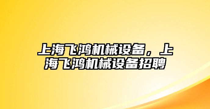 上海飛鴻機(jī)械設(shè)備，上海飛鴻機(jī)械設(shè)備招聘