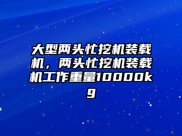 大型兩頭忙挖機(jī)裝載機(jī)，兩頭忙挖機(jī)裝載機(jī)工作重量10000kg