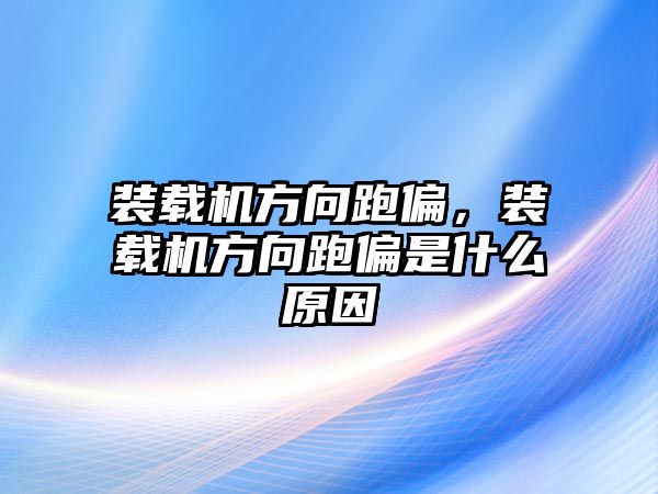 裝載機(jī)方向跑偏，裝載機(jī)方向跑偏是什么原因