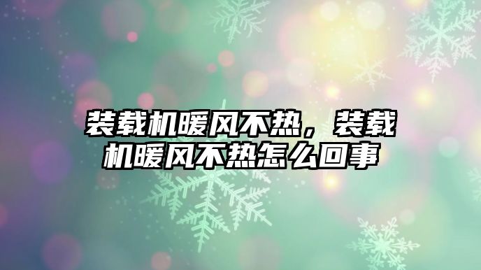 裝載機(jī)暖風(fēng)不熱，裝載機(jī)暖風(fēng)不熱怎么回事