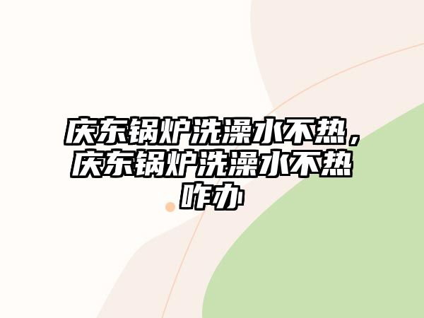 慶東鍋爐洗澡水不熱，慶東鍋爐洗澡水不熱咋辦