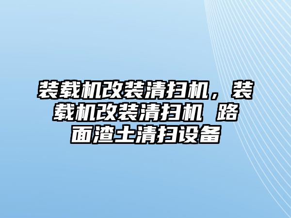 裝載機改裝清掃機，裝載機改裝清掃機 路面渣土清掃設備