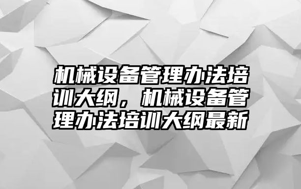 機械設備管理辦法培訓大綱，機械設備管理辦法培訓大綱最新