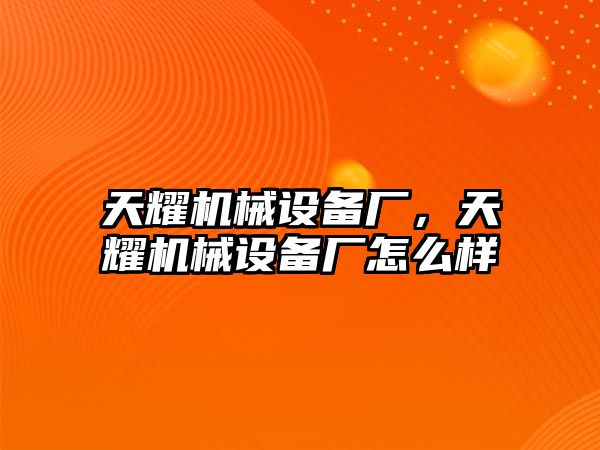 天耀機械設(shè)備廠，天耀機械設(shè)備廠怎么樣