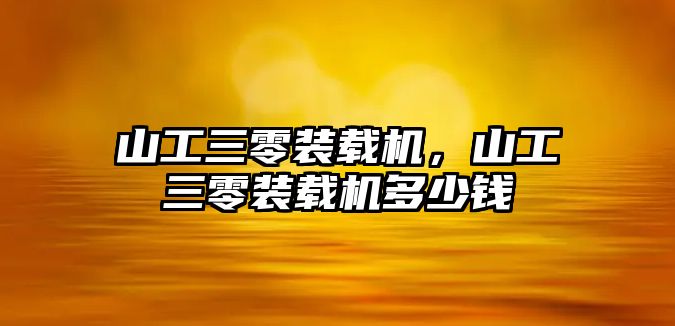 山工三零裝載機，山工三零裝載機多少錢