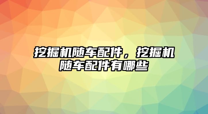 挖掘機隨車配件，挖掘機隨車配件有哪些