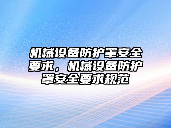 機械設備防護罩安全要求，機械設備防護罩安全要求規(guī)范