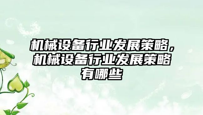 機械設(shè)備行業(yè)發(fā)展策略，機械設(shè)備行業(yè)發(fā)展策略有哪些