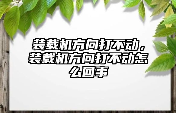 裝載機方向打不動，裝載機方向打不動怎么回事