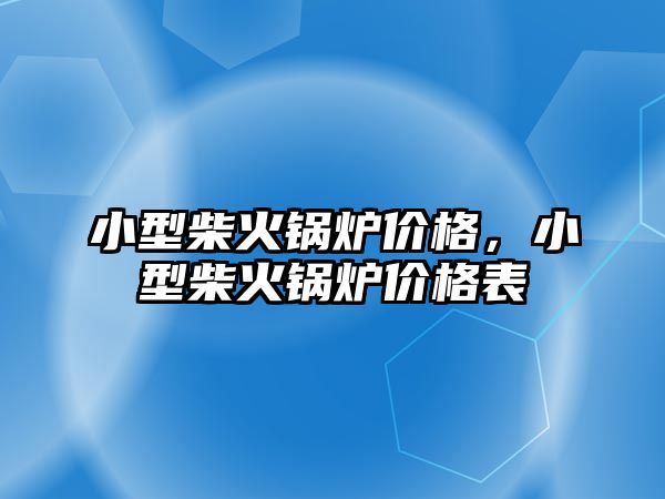 小型柴火鍋爐價格，小型柴火鍋爐價格表