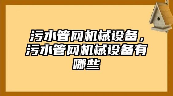 污水管網(wǎng)機(jī)械設(shè)備，污水管網(wǎng)機(jī)械設(shè)備有哪些