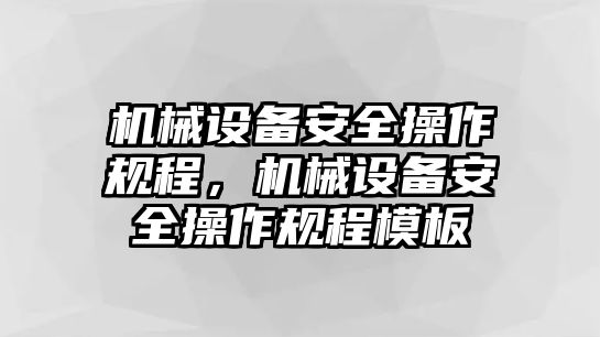 機械設(shè)備安全操作規(guī)程，機械設(shè)備安全操作規(guī)程模板