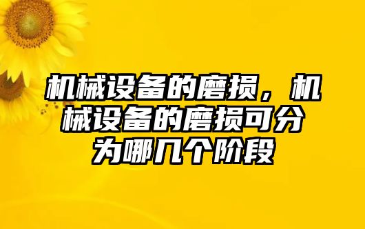 機械設(shè)備的磨損，機械設(shè)備的磨損可分為哪幾個階段