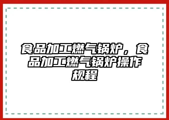 食品加工燃?xì)忮仩t，食品加工燃?xì)忮仩t操作規(guī)程