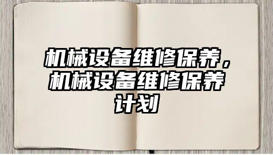 機械設(shè)備維修保養(yǎng)，機械設(shè)備維修保養(yǎng)計劃