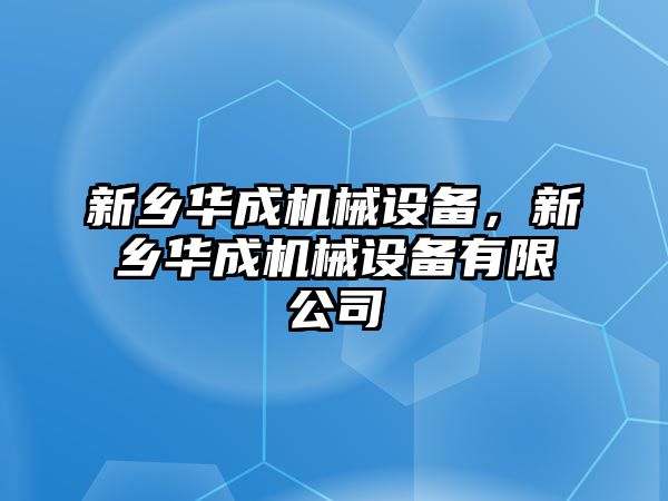 新鄉(xiāng)華成機械設(shè)備，新鄉(xiāng)華成機械設(shè)備有限公司