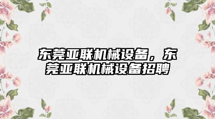 東莞亞聯(lián)機(jī)械設(shè)備，東莞亞聯(lián)機(jī)械設(shè)備招聘