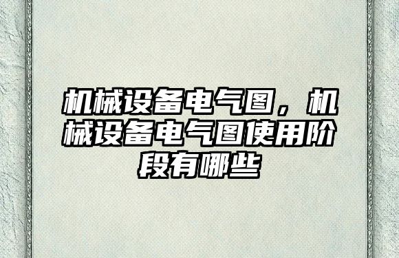 機(jī)械設(shè)備電氣圖，機(jī)械設(shè)備電氣圖使用階段有哪些