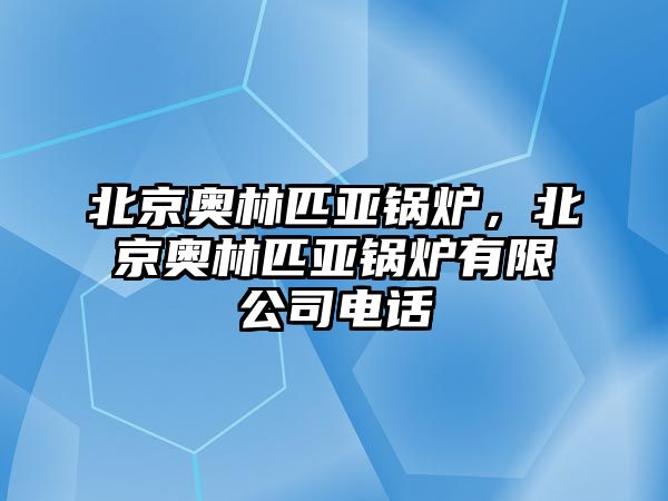 北京奧林匹亞鍋爐，北京奧林匹亞鍋爐有限公司電話