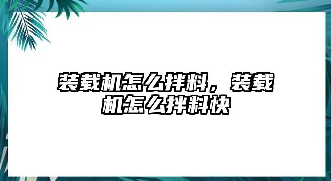 裝載機(jī)怎么拌料，裝載機(jī)怎么拌料快