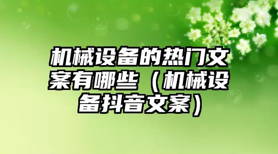 機械設(shè)備的熱門文案有哪些（機械設(shè)備抖音文案）