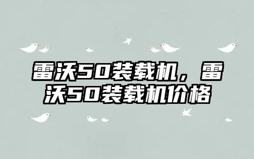 雷沃50裝載機，雷沃50裝載機價格