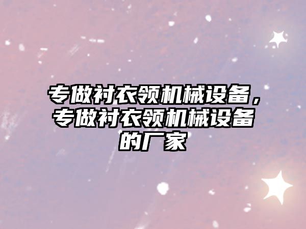 專做襯衣領(lǐng)機(jī)械設(shè)備，專做襯衣領(lǐng)機(jī)械設(shè)備的廠家