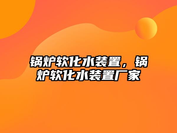 鍋爐軟化水裝置，鍋爐軟化水裝置廠家