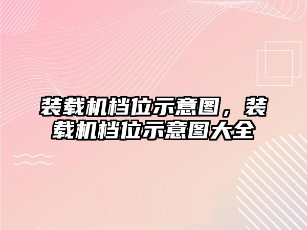 裝載機(jī)檔位示意圖，裝載機(jī)檔位示意圖大全