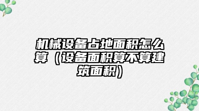 機(jī)械設(shè)備占地面積怎么算（設(shè)備面積算不算建筑面積）