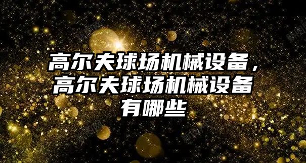 高爾夫球場機械設備，高爾夫球場機械設備有哪些