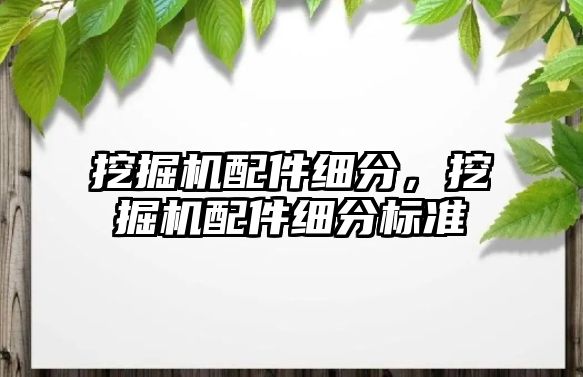 挖掘機配件細分，挖掘機配件細分標準