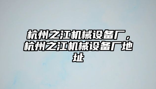 杭州之江機(jī)械設(shè)備廠，杭州之江機(jī)械設(shè)備廠地址