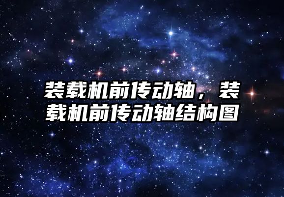 裝載機前傳動軸，裝載機前傳動軸結(jié)構(gòu)圖