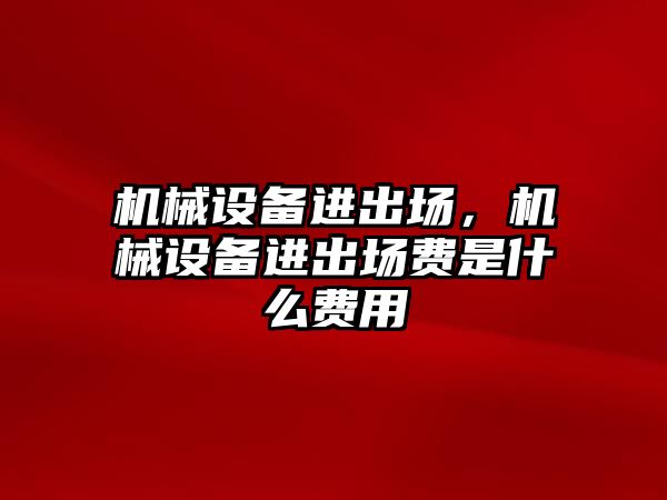 機械設備進出場，機械設備進出場費是什么費用