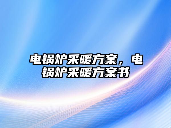 電鍋爐采暖方案，電鍋爐采暖方案書