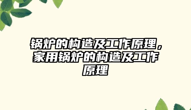 鍋爐的構(gòu)造及工作原理，家用鍋爐的構(gòu)造及工作原理