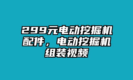 299元電動挖掘機配件，電動挖掘機組裝視頻