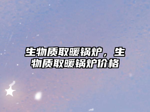 生物質(zhì)取暖鍋爐，生物質(zhì)取暖鍋爐價格