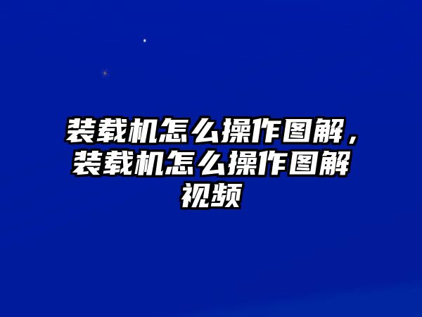 裝載機怎么操作圖解，裝載機怎么操作圖解視頻