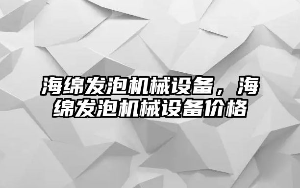 海綿發(fā)泡機(jī)械設(shè)備，海綿發(fā)泡機(jī)械設(shè)備價(jià)格