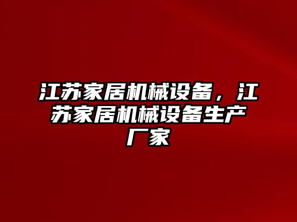 江蘇家居機(jī)械設(shè)備，江蘇家居機(jī)械設(shè)備生產(chǎn)廠家