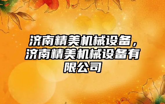 濟南精美機械設(shè)備，濟南精美機械設(shè)備有限公司