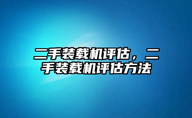 二手裝載機(jī)評(píng)估，二手裝載機(jī)評(píng)估方法