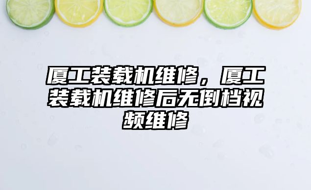 廈工裝載機維修，廈工裝載機維修后無倒檔視頻維修