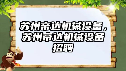 蘇州帝達機械設(shè)備，蘇州帝達機械設(shè)備招聘