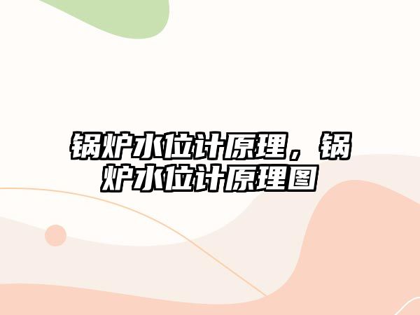 鍋爐水位計(jì)原理，鍋爐水位計(jì)原理圖