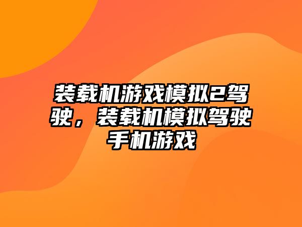 裝載機(jī)游戲模擬2駕駛，裝載機(jī)模擬駕駛手機(jī)游戲